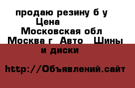 продаю резину б/у › Цена ­ 8 000 - Московская обл., Москва г. Авто » Шины и диски   